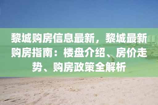 黎城購房信息最新，黎城最新購房指南：樓盤介紹、房價走勢、購房政策全解析