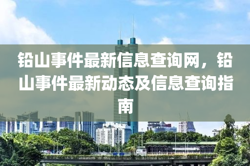 鉛山事件最新信息查詢網(wǎng)，鉛山事件最新動態(tài)及信息查詢指南