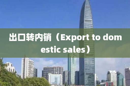 出口轉(zhuǎn)內(nèi)銷（Export to domestic sales）