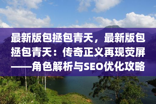 最新版包拯包青天，最新版包拯包青天：傳奇正義再現(xiàn)熒屏——角色解析與SEO優(yōu)化攻略