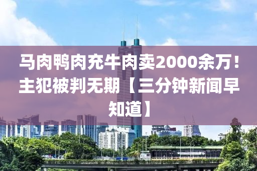 馬肉鴨肉充牛肉賣2000余萬！主犯被判無期【三分鐘新聞早知道】
