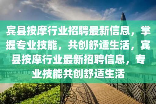 賓縣按摩行業(yè)招聘最新信息，掌握專業(yè)技能，共創(chuàng)舒適生活，賓縣按摩行業(yè)最新招聘信息，專業(yè)技能共創(chuàng)舒適生活