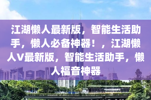 江湖懶人最新版，智能生活助手，懶人必備神器！，江湖懶人V最新版，智能生活助手，懶人福音神器