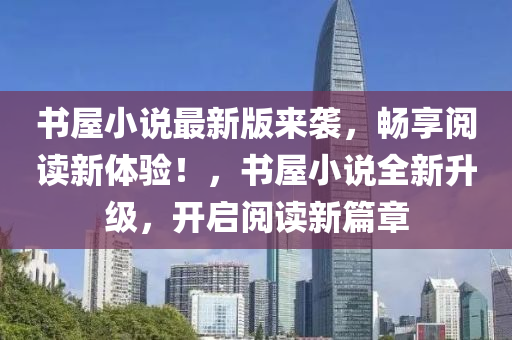 書屋小說最新版來襲，暢享閱讀新體驗！，書屋小說全新升級，開啟閱讀新篇章