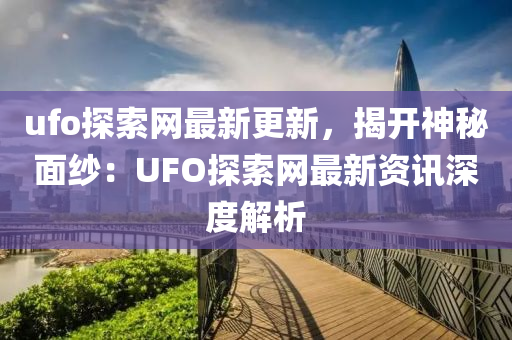 ufo探索網(wǎng)最新更新，揭開神秘面紗：UFO探索網(wǎng)最新資訊深度解析