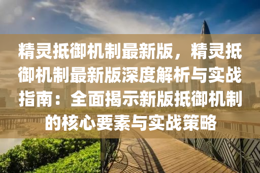 精靈抵御機制最新版，精靈抵御機制最新版深度解析與實戰(zhàn)指南：全面揭示新版抵御機制的核心要素與實戰(zhàn)策略