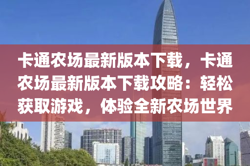 卡通農(nóng)場最新版本下載，卡通農(nóng)場最新版本下載攻略：輕松獲取游戲，體驗全新農(nóng)場世界