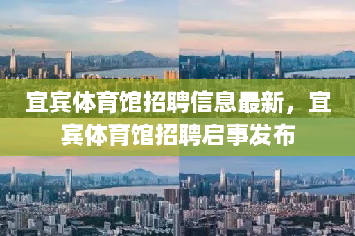 宜賓體育館招聘信息最新，宜賓體育館招聘啟事發(fā)布