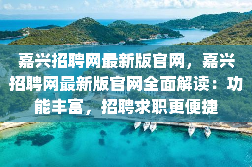 嘉興招聘網(wǎng)最新版官網(wǎng)，嘉興招聘網(wǎng)最新版官網(wǎng)全面解讀：功能豐富，招聘求職更便捷