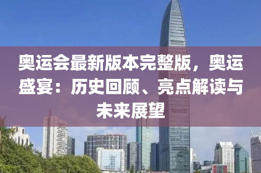 奧運(yùn)會最新版本完整版，奧運(yùn)盛宴：歷史回顧、亮點(diǎn)解讀與未來展望