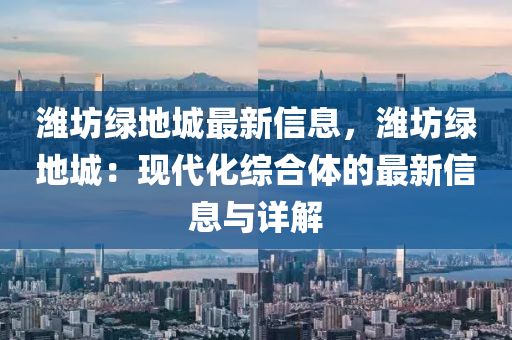 濰坊綠地城最新信息，濰坊綠地城：現(xiàn)代化綜合體的最新信息與詳解