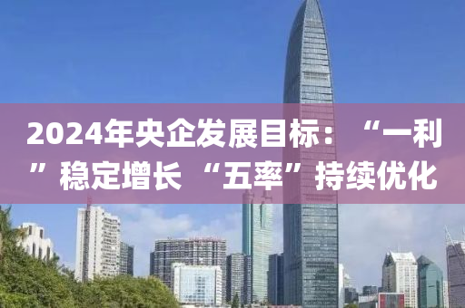 2024年央企發(fā)展目標：“一利”穩(wěn)定增長 “五率”持續(xù)優(yōu)化
