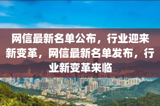網(wǎng)信最新名單公布，行業(yè)迎來新變革，網(wǎng)信最新名單發(fā)布，行業(yè)新變革來臨