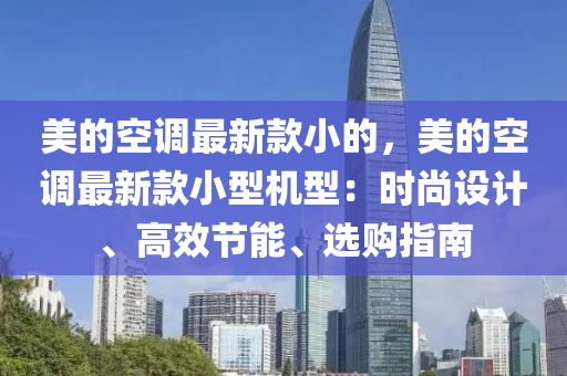 美的空調(diào)最新款小的，美的空調(diào)最新款小型機型：時尚設(shè)計、高效節(jié)能、選購指南