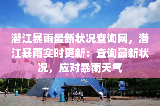 潛江暴雨最新狀況查詢網(wǎng)，潛江暴雨實(shí)時(shí)更新：查詢最新狀況，應(yīng)對暴雨天氣