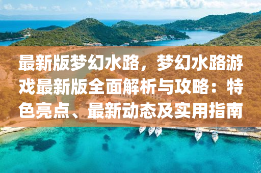 最新版夢(mèng)幻水路，夢(mèng)幻水路游戲最新版全面解析與攻略：特色亮點(diǎn)、最新動(dòng)態(tài)及實(shí)用指南