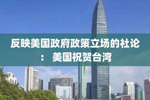 反映美國(guó)政府政策立場(chǎng)的社論： 美國(guó)祝賀臺(tái)灣