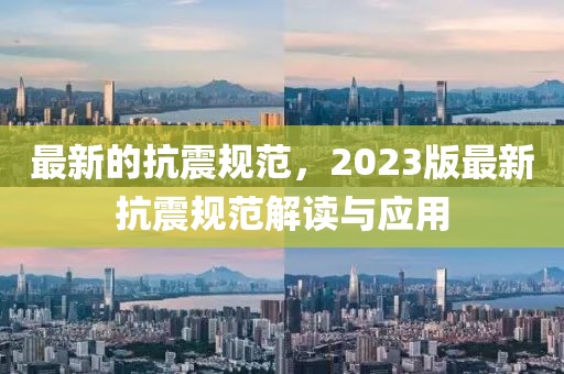 最新的抗震規(guī)范，2023版最新抗震規(guī)范解讀與應用