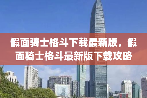 假面騎士格斗下載最新版，假面騎士格斗最新版下載攻略