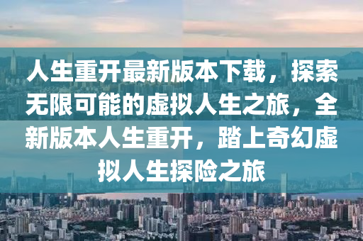 人生重開最新版本下載，探索無限可能的虛擬人生之旅，全新版本人生重開，踏上奇幻虛擬人生探險之旅