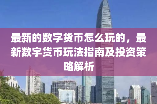 最新的數(shù)字貨幣怎么玩的，最新數(shù)字貨幣玩法指南及投資策略解析
