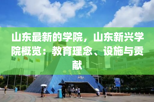 山東最新的學(xué)院，山東新興學(xué)院概覽：教育理念、設(shè)施與貢獻