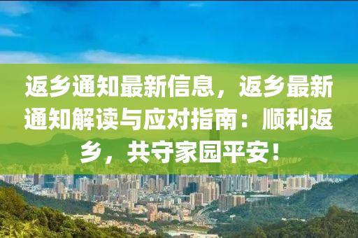 返鄉(xiāng)通知最新信息，返鄉(xiāng)最新通知解讀與應(yīng)對指南：順利返鄉(xiāng)，共守家園平安！
