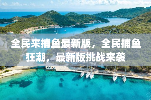 全民來捕魚最新版，全民捕魚狂潮，最新版挑戰(zhàn)來襲