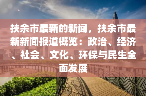 扶余市最新的新聞，扶余市最新新聞報(bào)道概覽：政治、經(jīng)濟(jì)、社會(huì)、文化、環(huán)保與民生全面發(fā)展