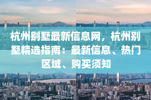 杭州別墅最新信息網(wǎng)，杭州別墅精選指南：最新信息、熱門(mén)區(qū)域、購(gòu)買須知