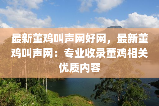 最新董雞叫聲網(wǎng)好網(wǎng)，最新董雞叫聲網(wǎng)：專業(yè)收錄董雞相關(guān)優(yōu)質(zhì)內(nèi)容