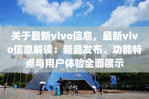 關(guān)于最新vivo信息，最新vivo信息解讀：新品發(fā)布、功能特點(diǎn)與用戶體驗(yàn)全面展示