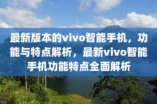 最新版本的vivo智能手機(jī)，功能與特點(diǎn)解析，最新vivo智能手機(jī)功能特點(diǎn)全面解析