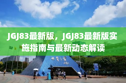 JGJ83最新版，JGJ83最新版實施指南與最新動態(tài)解讀