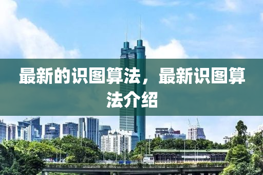 最新的識(shí)圖算法，最新識(shí)圖算法介紹