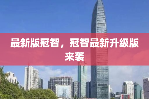 最新版冠智，冠智最新升級版來襲