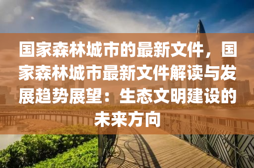 國家森林城市的最新文件，國家森林城市最新文件解讀與發(fā)展趨勢展望：生態(tài)文明建設的未來方向