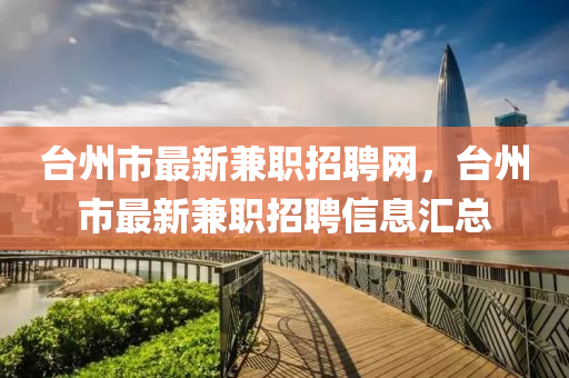 臺州市最新兼職招聘網(wǎng)，臺州市最新兼職招聘信息匯總