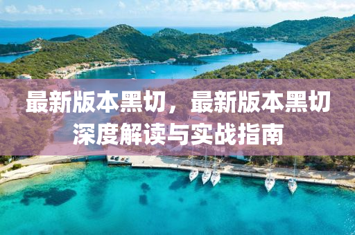 最新版本黑切，最新版本黑切深度解讀與實(shí)戰(zhàn)指南