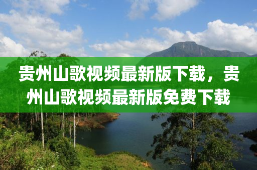 貴州山歌視頻最新版下載，貴州山歌視頻最新版免費(fèi)下載