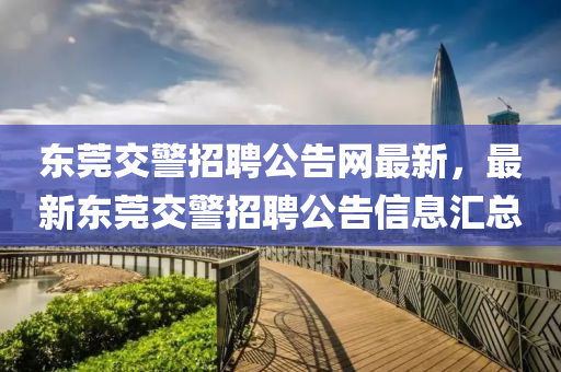 東莞交警招聘公告網(wǎng)最新，最新東莞交警招聘公告信息匯總