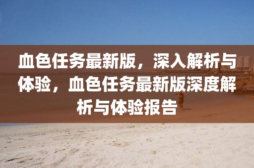 血色任務(wù)最新版，深入解析與體驗，血色任務(wù)最新版深度解析與體驗報告
