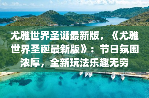 尤雅世界圣誕最新版，《尤雅世界圣誕最新版》：節(jié)日氛圍濃厚，全新玩法樂趣無窮