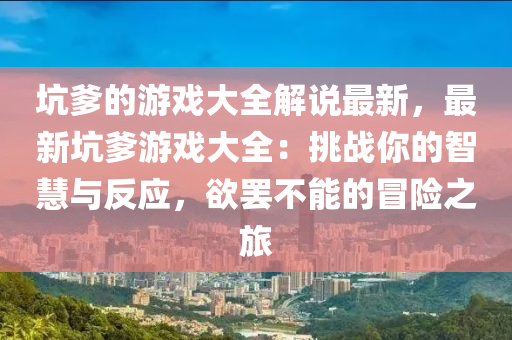 坑爹的游戲大全解說最新，最新坑爹游戲大全：挑戰(zhàn)你的智慧與反應(yīng)，欲罷不能的冒險之旅