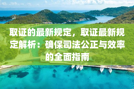 取證的最新規(guī)定，取證最新規(guī)定解析：確保司法公正與效率的全面指南