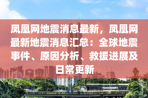 鳳凰網(wǎng)地震消息最新，鳳凰網(wǎng)最新地震消息匯總：全球地震事件、原因分析、救援進(jìn)展及日常更新