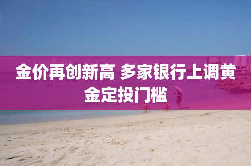 金價再創(chuàng)新高 多家銀行上調(diào)黃金定投門檻