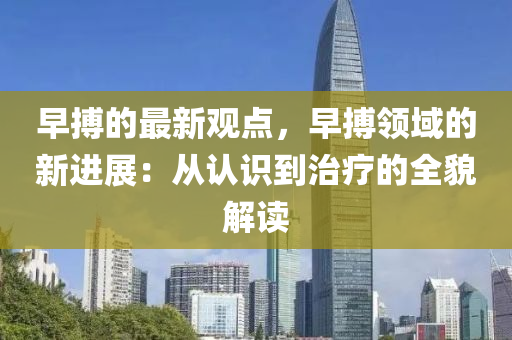 早搏的最新觀點，早搏領域的新進展：從認識到治療的全貌解讀