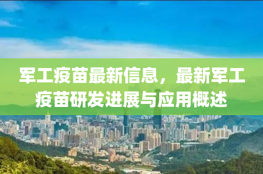 軍工疫苗最新信息，最新軍工疫苗研發(fā)進(jìn)展與應(yīng)用概述