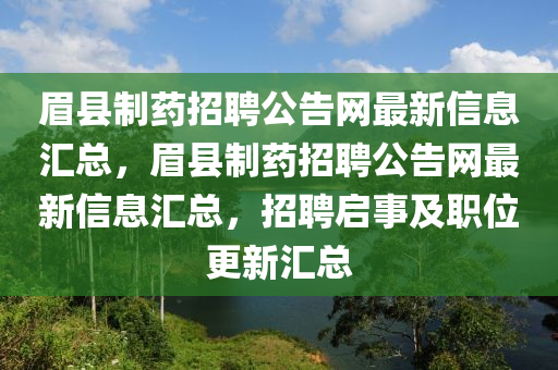 眉縣制藥招聘公告網(wǎng)最新信息匯總，眉縣制藥招聘公告網(wǎng)最新信息匯總，招聘啟事及職位更新匯總